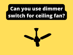 Can You Use Dimmer Switch For Ceiling Fan? (Without Destroying The Fan)